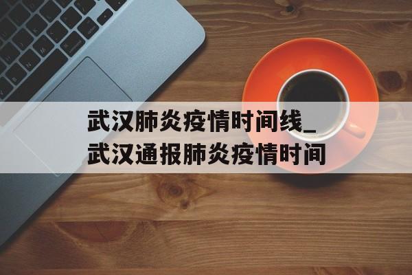 武汉肺炎疫情时间线_武汉通报肺炎疫情时间