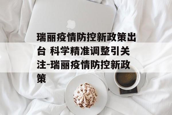 瑞丽疫情防控新政策出台 科学精准调整引关注-瑞丽疫情防控新政策 瑞丽疫情防控新政策出台 科学精准调整引关注-瑞丽疫情防控新政策